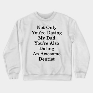 Not Only You're Dating My Dad You're Also Dating An Awesome Dentist Crewneck Sweatshirt